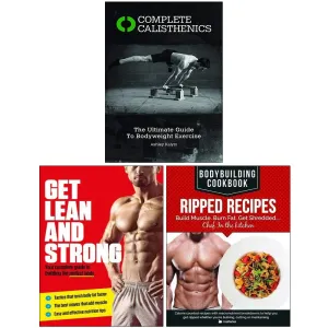 Complete Calisthenics, Get Lean And Strong, Bodybuilding Cookbook Ripped Recipes 3 Books Collection Set